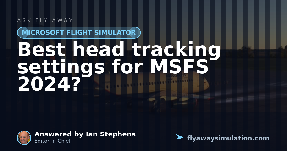 Best head tracking settings for MSFS 2024? | Fly Away Simulation