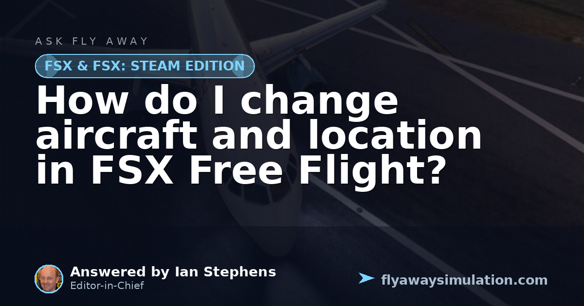How do I change aircraft and location in FSX Free Flight? | Fly Away ...