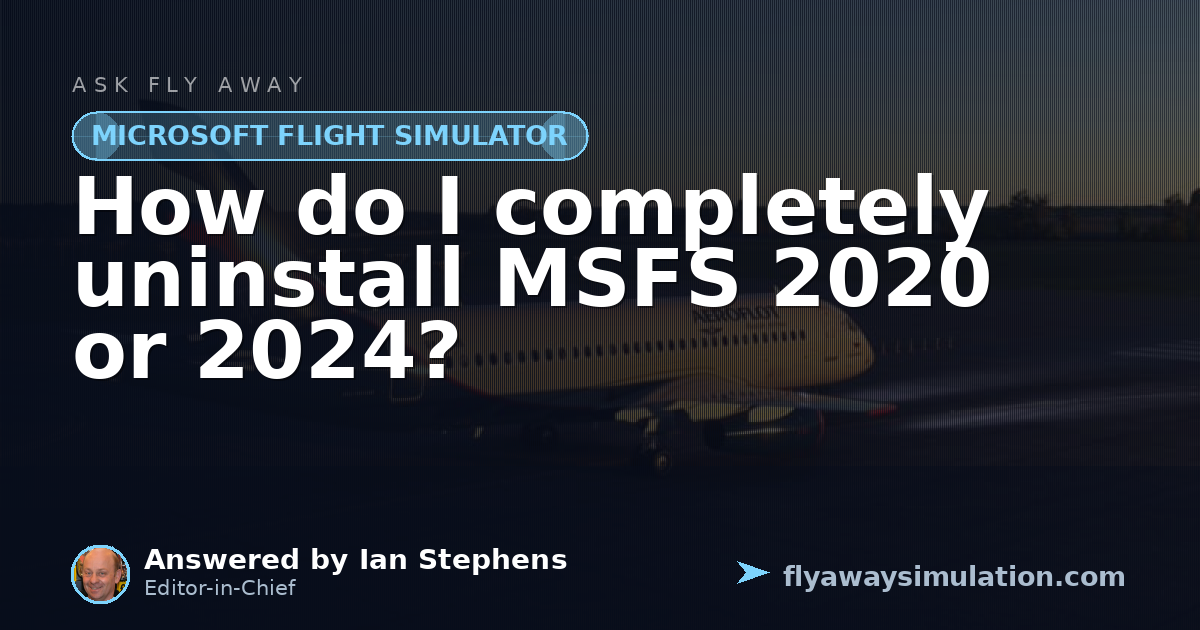 How do I completely uninstall MSFS 2020 or 2024? | Fly Away Simulation