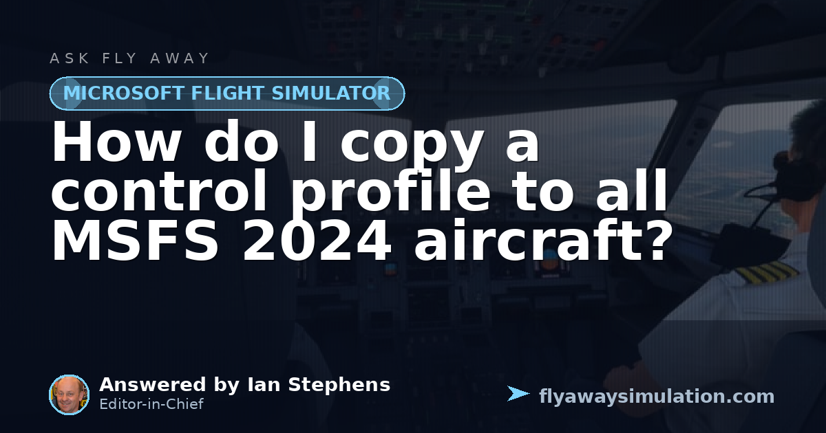 How do I copy a control profile to all MSFS 2024 aircraft? | Fly Away ...