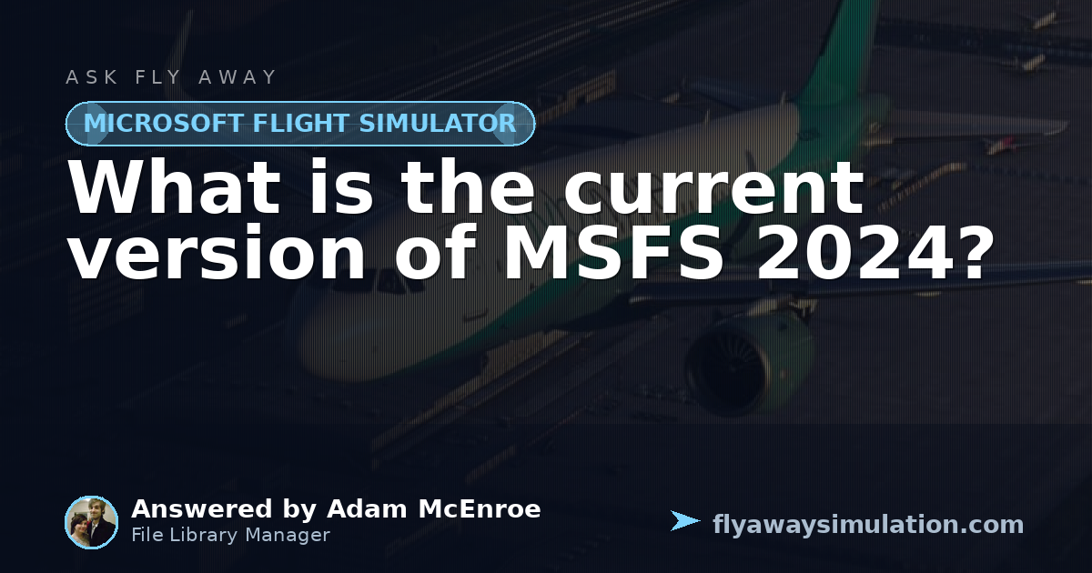 What is the current version of MSFS 2024? | Fly Away Simulation