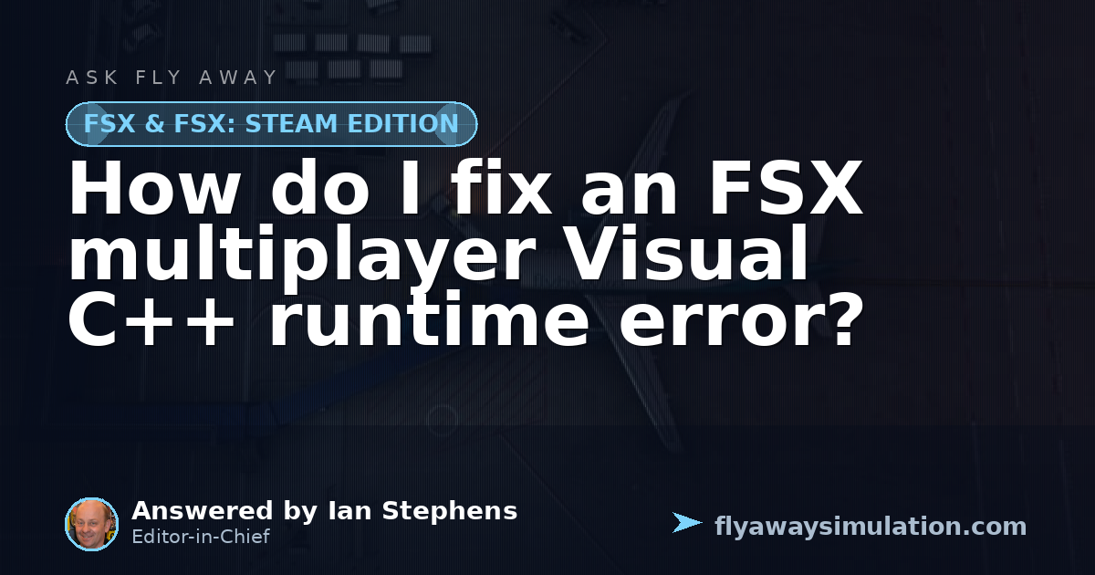 How do I fix an FSX multiplayer Visual C++ runtime error? | Fly Away ...