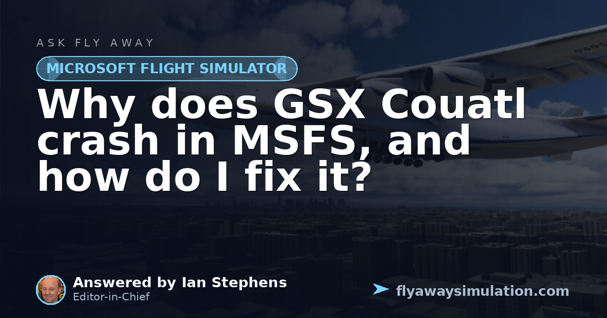 Why does GSX Couatl crash in MSFS, and how do I fix it? | Fly Away ...
