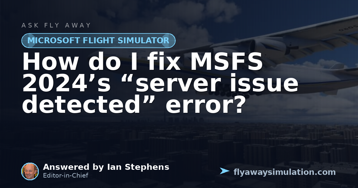 How do I fix MSFS 2024’s “server issue detected” error? | Fly Away ...