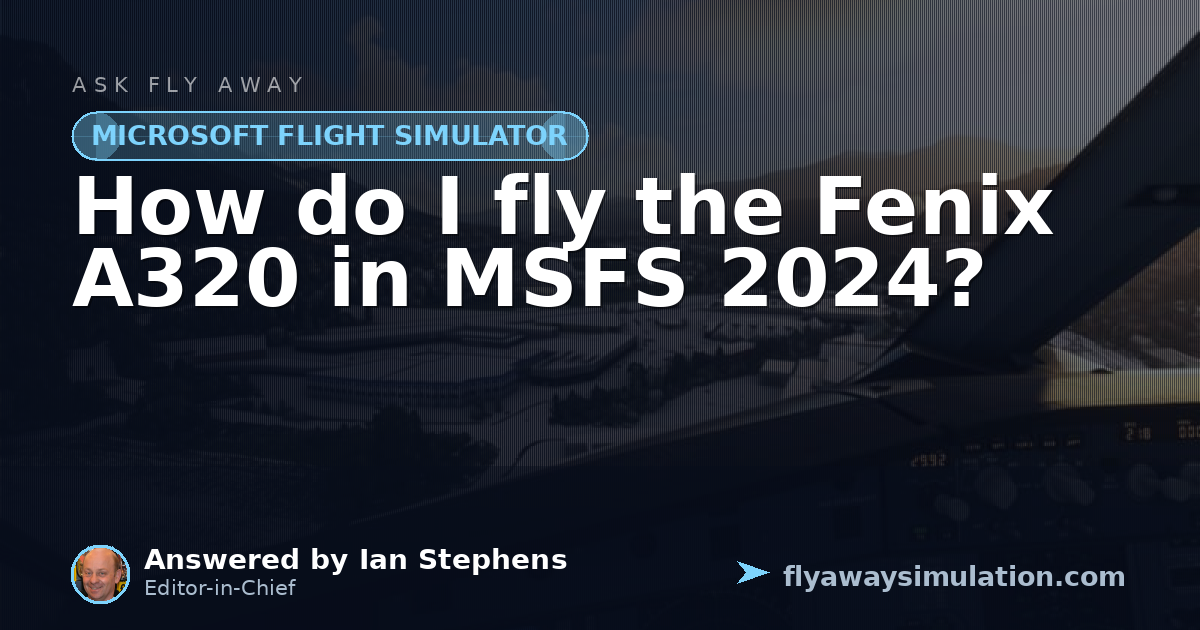 Fly Area How do I fly the Fenix A320 in MSFS 2024? | Fly Away Simulation