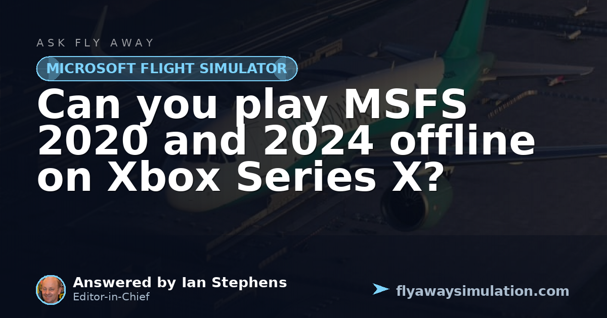 Can you play MSFS 2020 and 2024 offline on Xbox Series X? | Fly Away ...